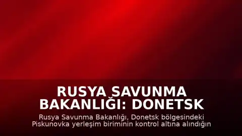 Rusya Savunma Bakanlığı: Donetsk bölgesinde Piskunovka yerleşim birimi kontrol altına alındı