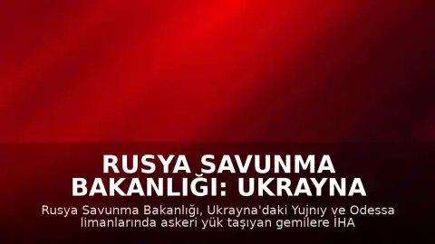 Rusya Savunma Bakanlığı: Ukrayna Limanlarına ve Gemilerine Yönelik İHA Saldırıları Sürdürülüyor