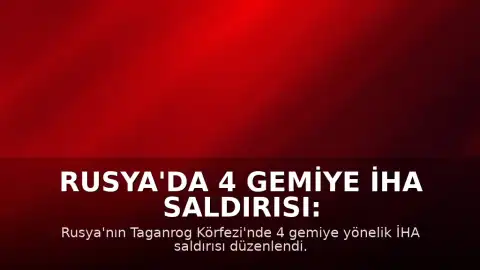 Rusya'da 4 Gemiye İHA Saldırısı: Bir Denizci Hayatını Kaybetti