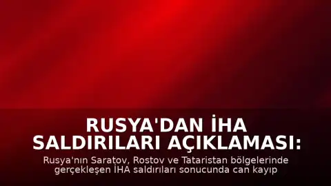 Rusya'dan İHA Saldırıları Açıklaması: Saratov, Rostov ve Tataristan Bölgelerinde Hasar ve Can Kaybı