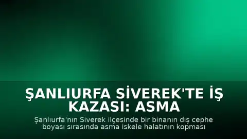 Şanlıurfa Siverek'te İş Kazası: Asma İskele Halatı Kopması Sonucu 2 İşçi Öldü