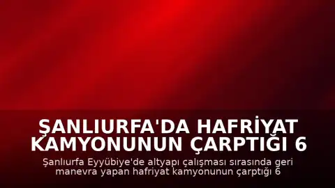 Şanlıurfa'da Hafriyat Kamyonunun Çarptığı 6 Yaşındaki Çocuk Yaşamını Yitirdi
