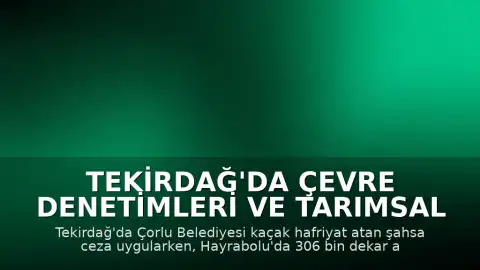 Tekirdağ'da Çevre Denetimleri ve Tarımsal Faaliyetler: Çorlu ve Hayrabolu'dan Önemli Gelişmeler