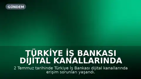 Türkiye İş Bankası Dijital Kanallarında Erişim Sorunları Yaşandı