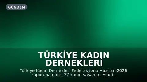 Türkiye Kadın Dernekleri Federasyonu Haziran 2026 Raporu: 37 Kadın Yaşamını Yitirdi