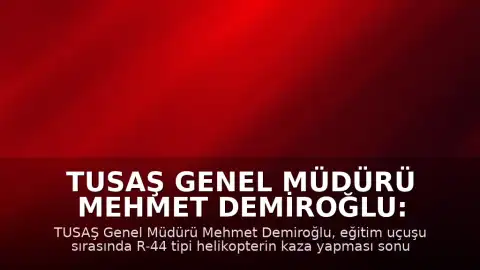 TUSAŞ Genel Müdürü Mehmet Demiroğlu: "Pilot Emekli Albay Yasa Özden Bakkal şehit olmuştur"
