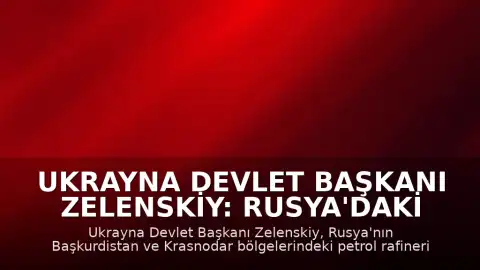 Ukrayna Devlet Başkanı Zelenskiy: Rusya'daki İki Petrol Rafinerisine Saldırı Düzenlendi