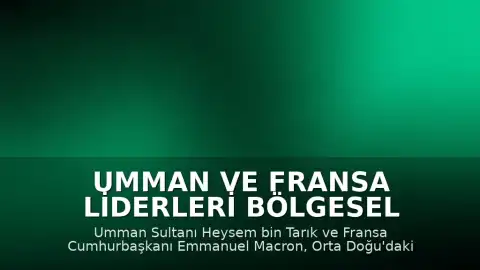 Umman ve Fransa Liderleri Bölgesel Gerilimi ve Deniz Güvenliğini Görüştü