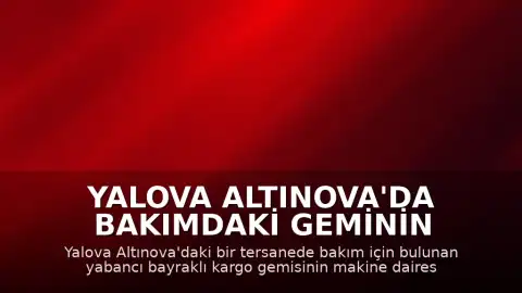 Yalova Altınova'da Bakımdaki Geminin Makine Dairesinde Patlama Meydana Geldi