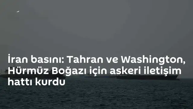 Hürmüz Boğazı'ndaki Gerilimi Azaltmak İçin Tahran ve Washington Arasında Askeri İletişim Hattı Kuruldu