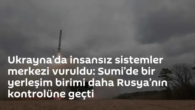 Ukrayna Sumi Bölgesi'nde İnsansız Sistemler Merkezi Hedef Alındı: İvoljanskoye Rusya Kontrolüne Geçti