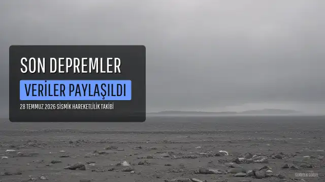 28 Temmuz 2026 AFAD ve Kandilli Verileri: Son Depremler Hakkında Bilgilendirme