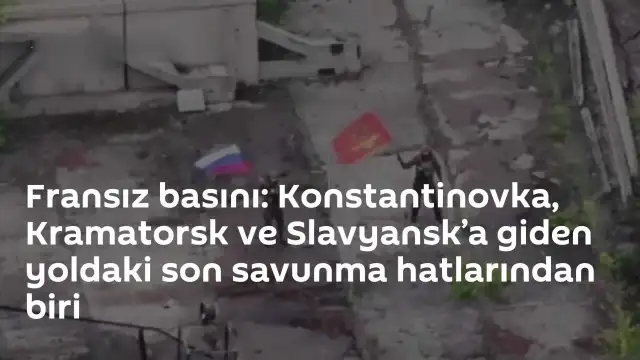Fransız Basını: Konstantinovka, Slavyansk ve Kramatorsk Güzergahındaki Son Savunma Hatlarından Biri