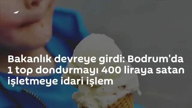 Bodrum'da Fahiş Dondurma Fiyatı Tespit Edildi: İşletmeye İdari İşlem Uygulandı