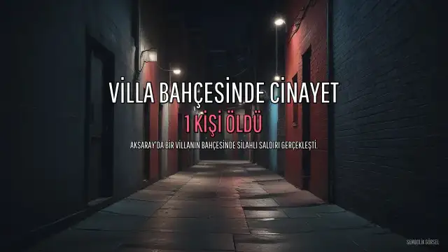Aksaray'da Villa Bahçesinde Silahlı Saldırı: 1 Kişi Öldürüldü