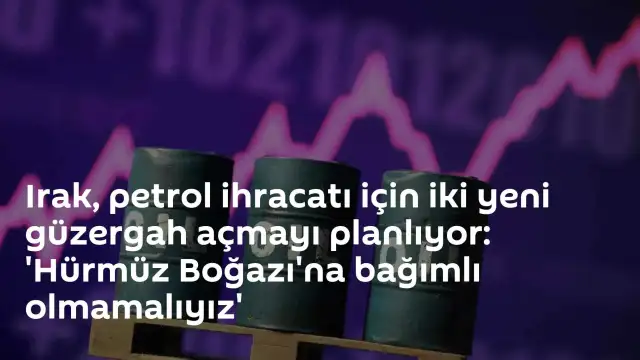 Irak Petrol İhracatında Güzergah Çeşitliliğine Gidiyor: 'Hürmüz Boğazı'na Bağımlı Olmamalıyız'