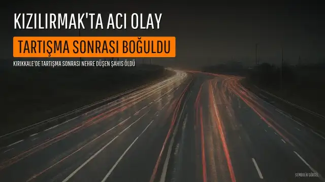 Kırıkkale Bahşılı'da Tartışma Sonrası Kızılırmak'a Düşen Şahıs Hayatını Kaybetti