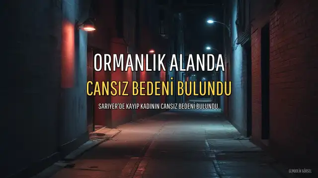 Sarıyer'de Kayıp Şahıs Ormanlık Alanda Ölü Bulundu: 2 Gözaltı