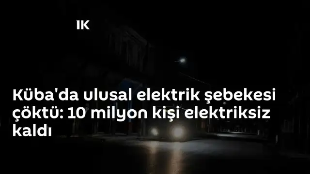 Küba'da Ulusal Elektrik Şebekesi Çöktü: 10 Milyon Kişi Enerji Kesintisi Yaşıyor