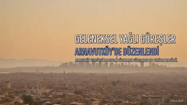 Arnavutköy'de Geleneksel Yağlı Güreşler Düzenlendi: 578 Pehlivan Er Meydanına Çıktı