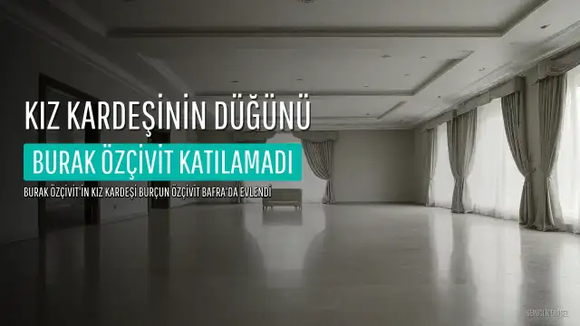 Burak Özçivit'in kız kardeşi Burçun Özçivit evlendi, ünlü oyuncu düğüne katılamadı