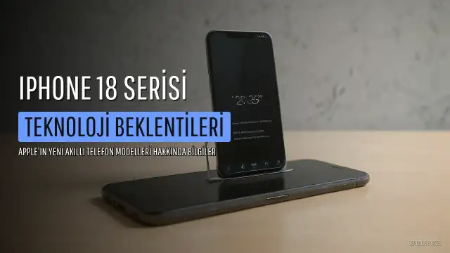 iPhone 18 Serisi Çıkış Tarihi, Özellikleri ve Fiyatı Hakkında Beklentiler