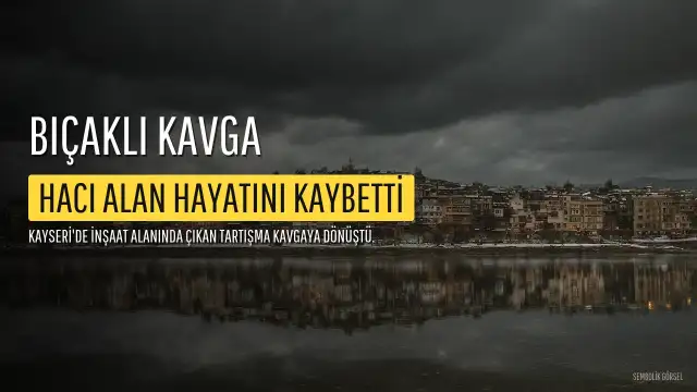 Kayseri'de İnşaat Alanında Bıçaklı Kavga: 1 Kişi Hayatını Kaybetti