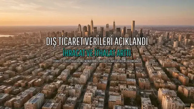 TÜİK'ten Kritik Açıklama: Temmuz Ayında Dış Ticarette Artış Kaydedildi
