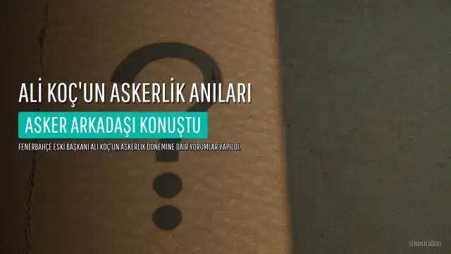 Ali Koç'un asker arkadaşından yıllar sonra dikkat çeken yorum