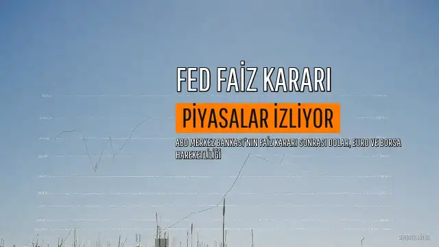 FED Faiz Kararı Piyasaları Nasıl Etkiler? Dolar, Euro ve Borsa Üzerindeki Olası Etkiler