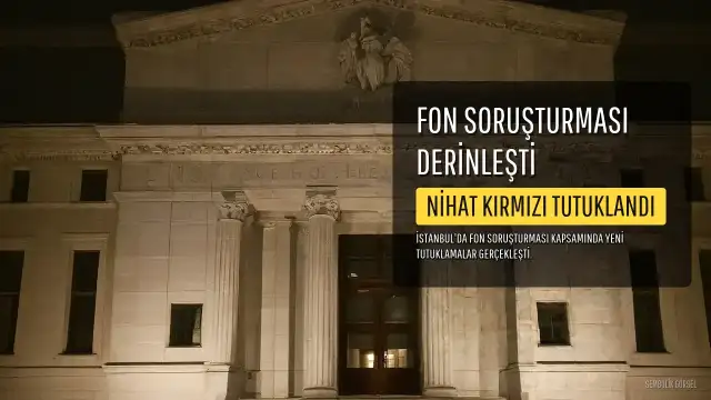 Fon Soruşturması Derinleşiyor: Nihat Kırmızı ve İki Kişi Daha Tutuklandı
