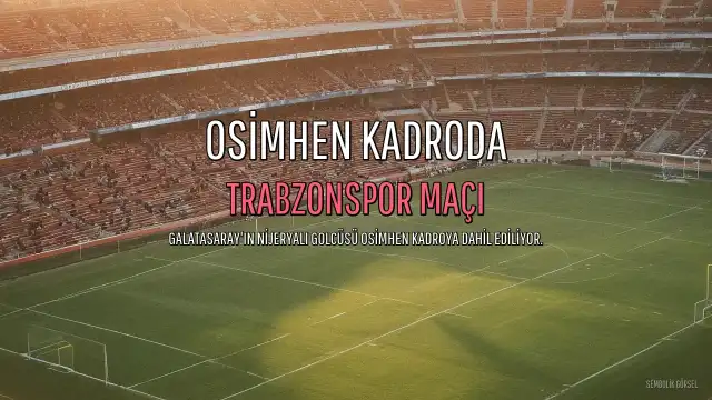 Galatasaray'da Victor Osimhen'in Trabzonspor Maçı Kadrosuna Dahil Edilme Kararı Belli Oldu