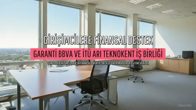 Garanti BBVA ve İTÜ ARI Teknokent'ten Girişimcilere Finansal Destek