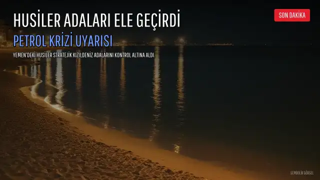 Husiler Kızıldeniz'de Stratejik Adaları Ele Geçirdi, Petrol Krizine İlişkin Uyarılar Artıyor