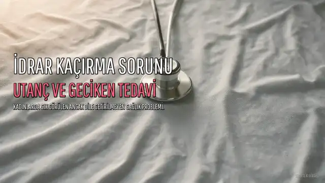 Kadınlarda İdrar Kaçırma Sorunu: Utanç ve Geciken Tedavi