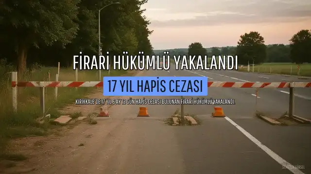 Kırıkkale'de 17 Yıl 6 Ay Hapis Cezasıyla Aranan Firari Hükümlü E.A. Yakalandı
