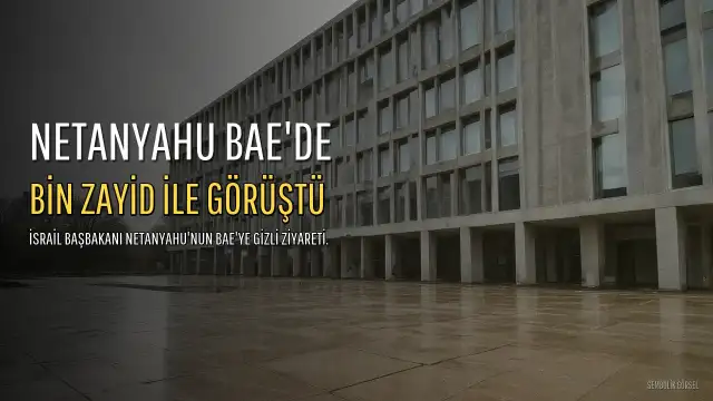Netanyahu'nun BAE'ye Gizli Ziyareti ve Bin Zayid ile Görüşmesi Bildirildi