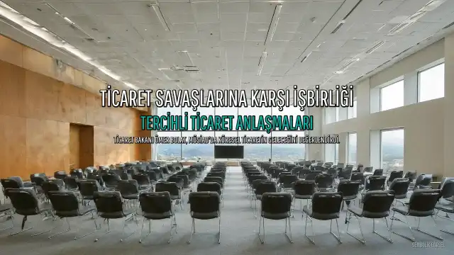 Ticaret Bakanı Bolat: Korumacılığa Karşı Tercihli Ticaret Anlaşmaları Önemli