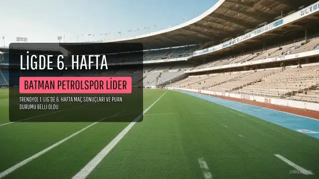 Trendyol 1. Lig'de 6. Hafta Maçları Tamamlandı: Batman Petrolspor Liderliğini Sürdürdü