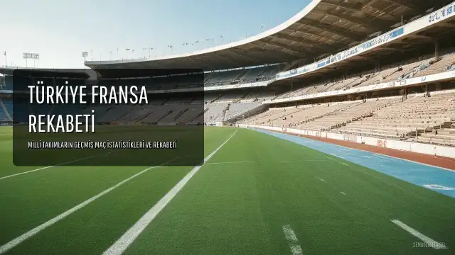 Türkiye ve Fransa Milli Takımları Arasındaki Rekabetin İstatistikleri