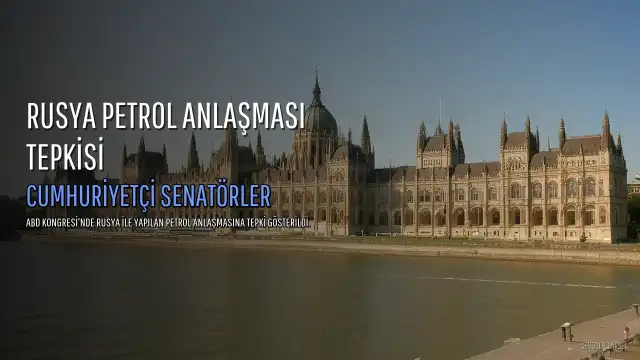 ABD'de Cumhuriyetçilerden Trump'a Rusya Petrol Anlaşması Tepkisi