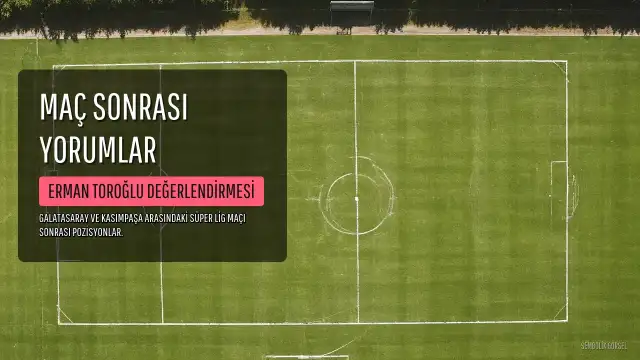 Erman Toroğlu, Galatasaray-Kasımpaşa Maçının Tartışmalı Pozisyonlarını Değerlendirdi