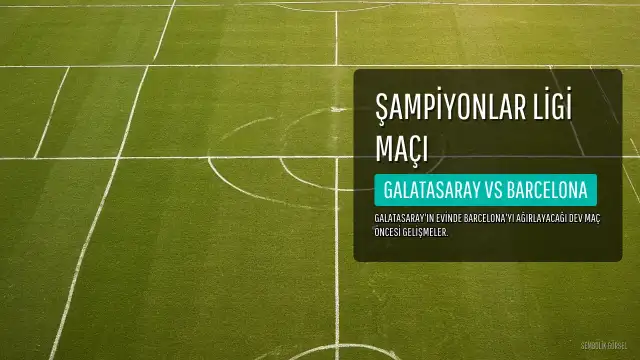 Galatasaray - Barcelona Maçı Öncesi Gelişmeler ve Muhtemel Kadrolar