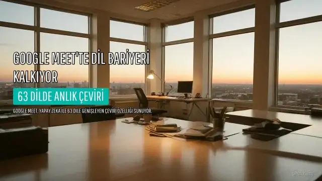Google Meet'te Dil Bariyeri Kalkıyor: Yapay Zeka Destekli Çeviri 63 Dile Genişletildi