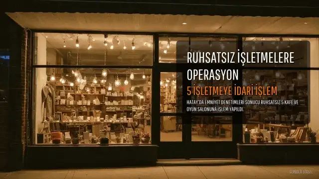 Hatay'da Ruhsatsız Kafe ve Oyun Salonlarına İdari İşlem