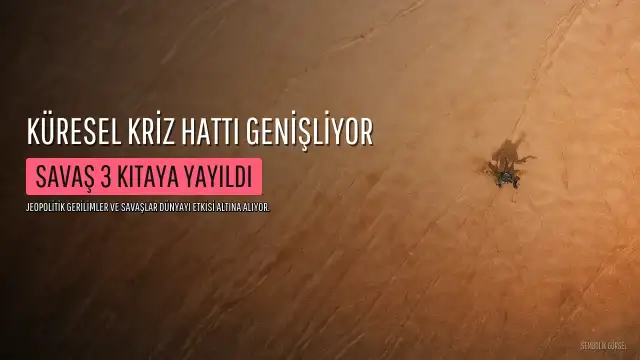 Küresel Kriz Hattı Genişliyor: Jeopolitik Gerilim Tırmanıyor, Savaş 3 Kıtaya Yayıldı