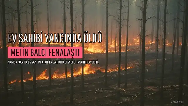 Manisa'da Ev Sahibi Yangın Sırasında Fenalaşarak Hayatını Kaybetti