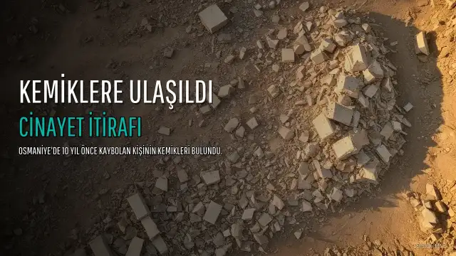 Osmaniye'de 10 Yıl Önce Kaybolan M.Ç. Cinayetinde Yeni Gelişme: Kemikler Bulundu