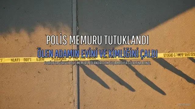 Polis Memuru, Ölen Adamın Evini ve Kimliğini Çalıp Dolandırıcılık Yaptığı Gerekçesiyle Tutuklandı