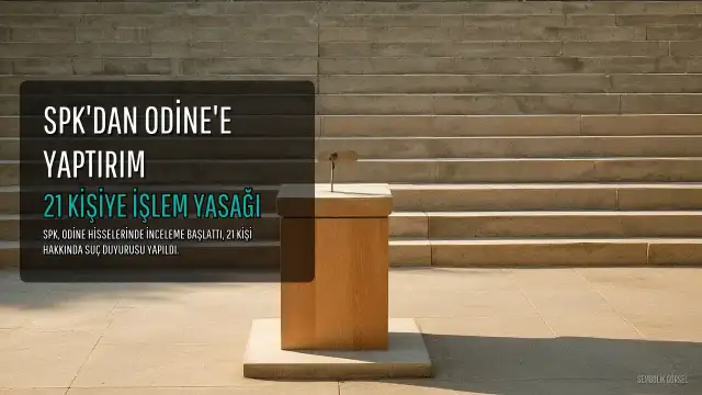 SPK'dan Odine Hisselerinde İşlem Yapan 21 Kişi Hakkında Suç Duyurusu ve 2 Yıl İşlem Yasaklaması